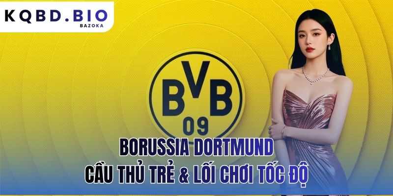 Borussia Dortmund: Cầu Thủ Trẻ Và Lối Chơi Tốc Độ